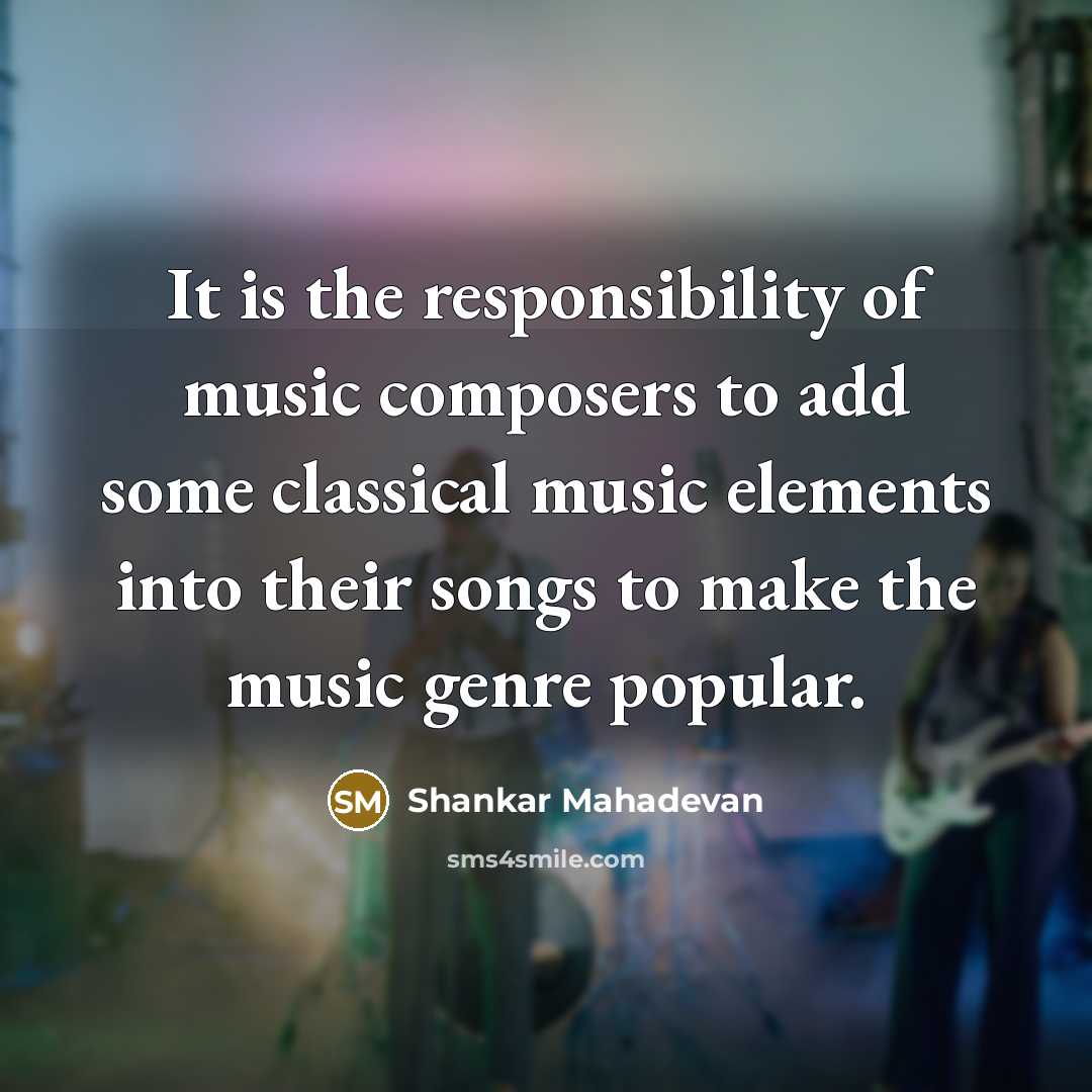 “It is the responsibility of music composers to add some…” quote by Shankar Mahadevan