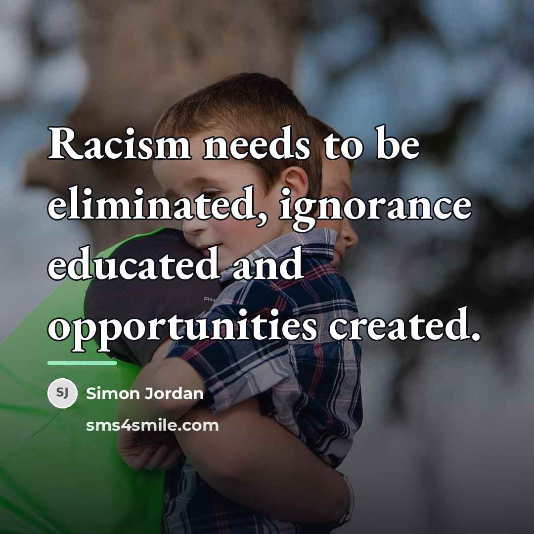 “Racism needs to be eliminated, ignorance educated and opportunities created.…” quote by Simon Jordan