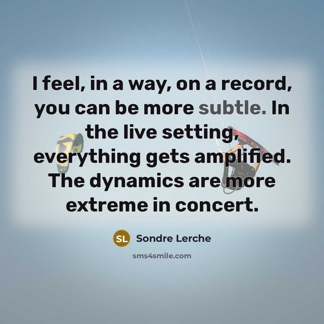 “I feel, in a way, on a record, you can be more subtle. In the live setting, everything gets amplified. The dynamics are more extreme in concert.” quote by Sondre Lerche