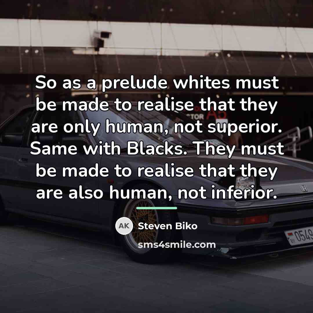 “So as a prelude whites must be made to realise…” quote by Steven Biko
