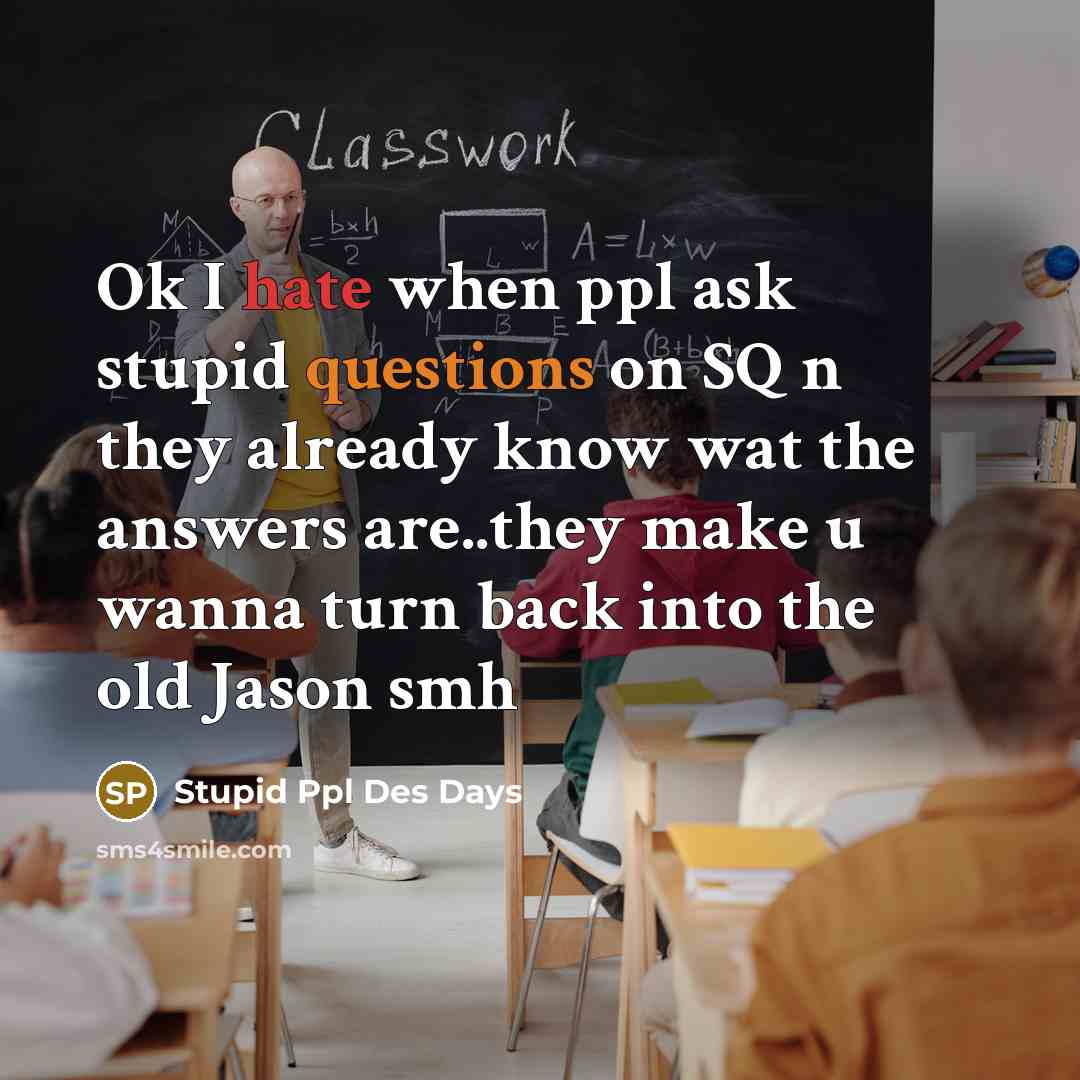 “Ok I hate when ppl ask stupid questions on SQ n they already know wat the answers are..they make u wanna turn back into the old Jason smh” quote by Stupid Ppl Des Days