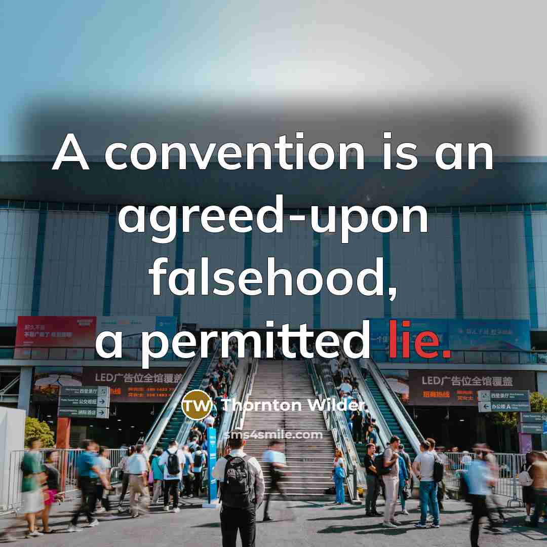 “A convention is an agreed-upon falsehood, a permitted lie.…” quote by Thornton Wilder