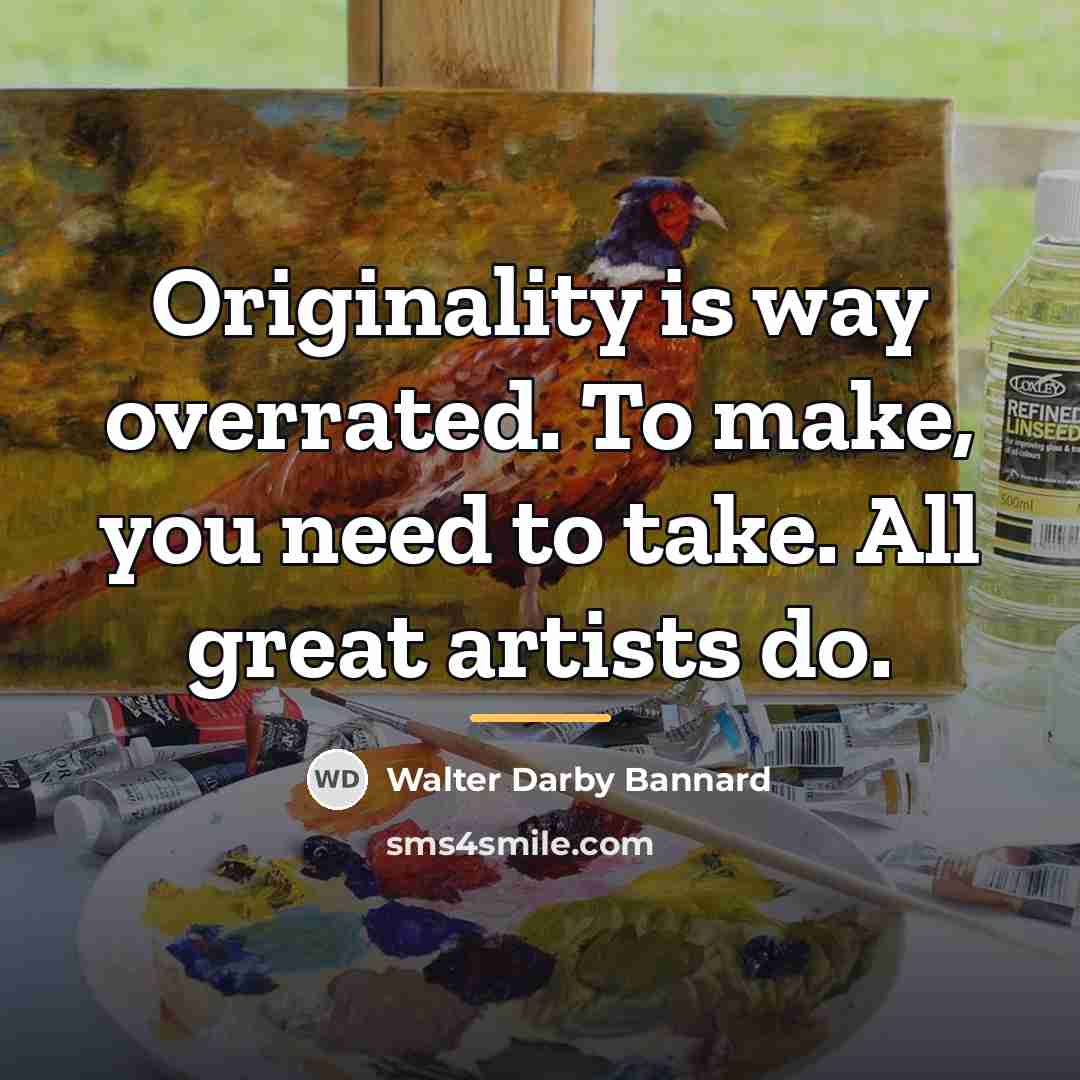 “Originality is way overrated. To make, you need to take.…” quote by Walter Darby Bannard
