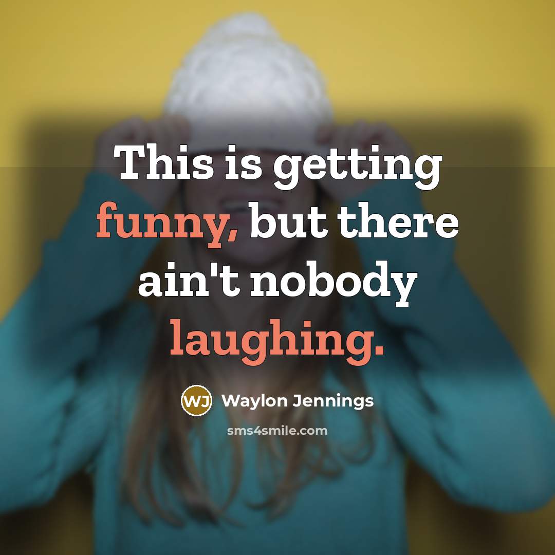“This is getting funny, but there ain't nobody laughing.” quote by Waylon Jennings