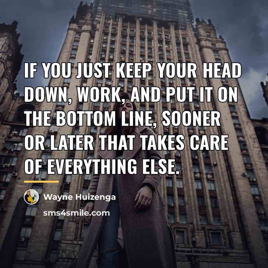 “If you just keep your head down, work, and put…” quote by Wayne Huizenga