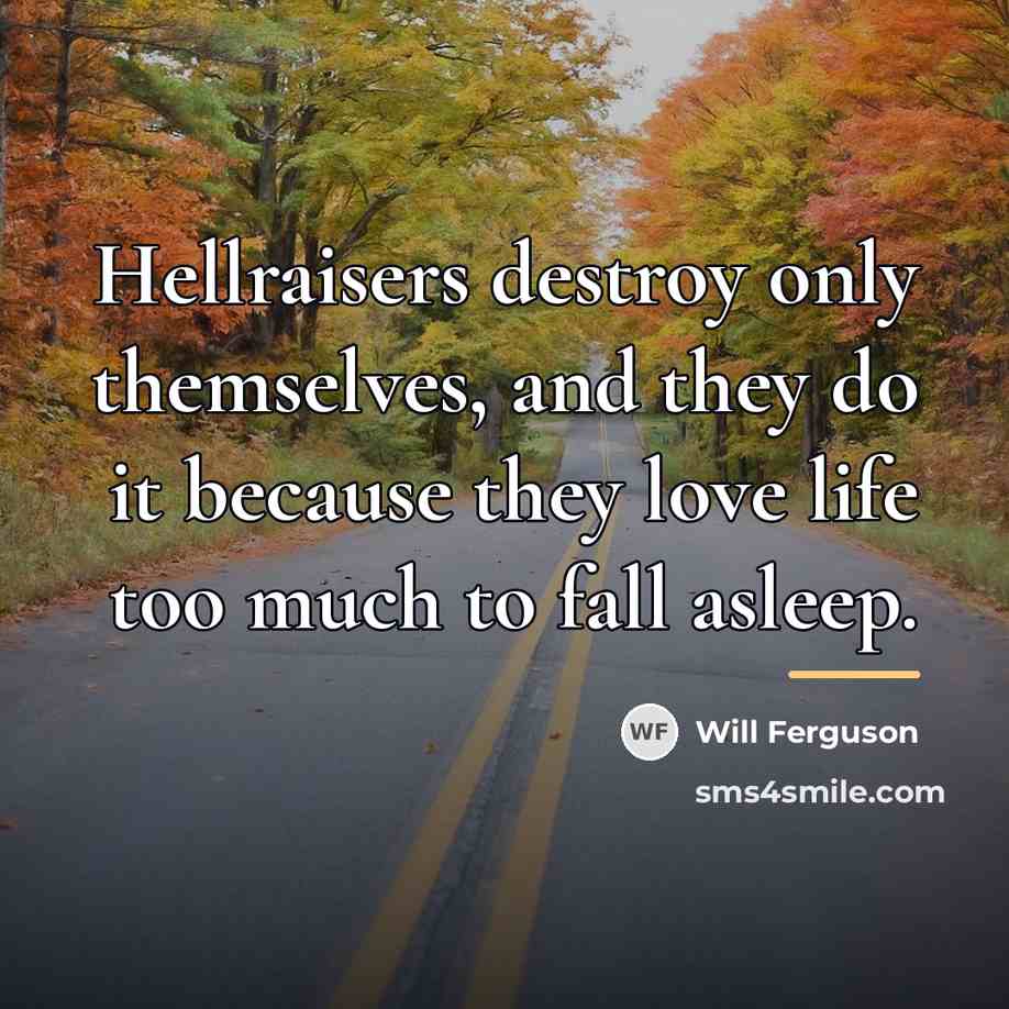 “Hellraisers destroy only themselves, and they do it because they…” quote by Will Ferguson