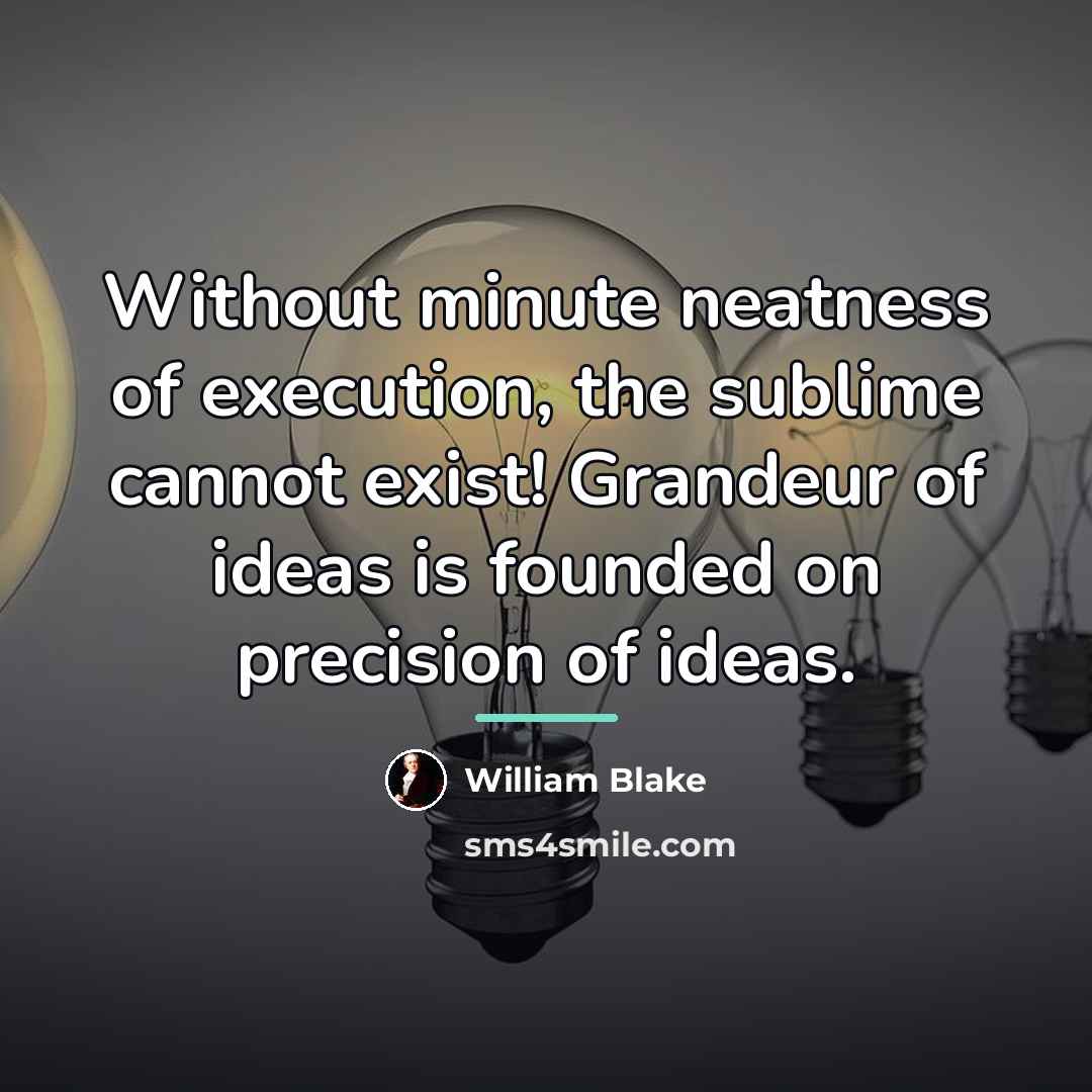 “Without minute neatness of execution, the sublime cannot exist! Grandeur…” quote by William Blake