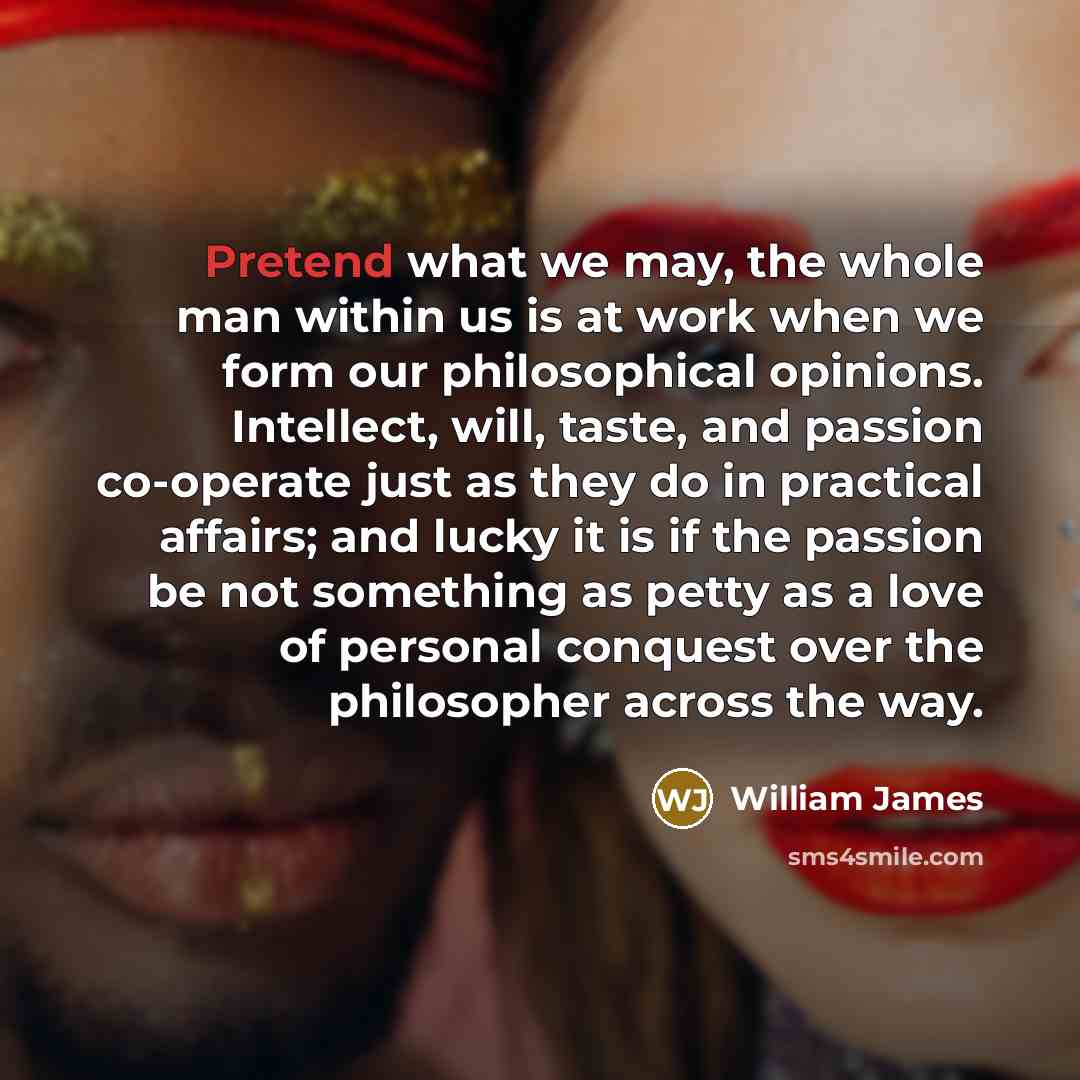 “Pretend what we may, the whole man within us is…” quote by William James
