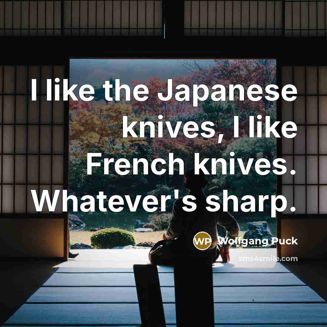 “I like the Japanese knives, I like French knives. Whatever's…” quote by Wolfgang Puck