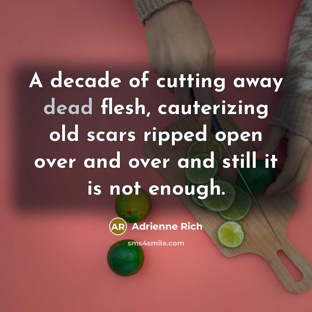 “A decade of cutting away dead flesh, cauterizing old scars…” quote by Adrienne Rich