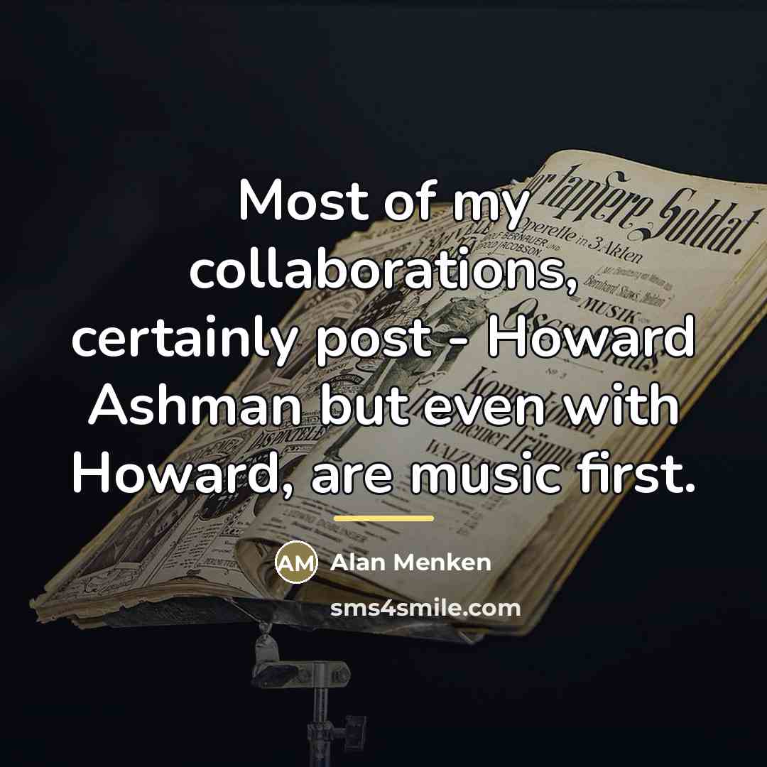 “Most of my collaborations, certainly post - Howard Ashman but…” quote by Alan Menken