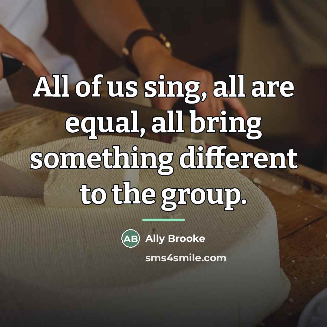 “All of us sing, all are equal, all bring something…” quote by Ally Brooke