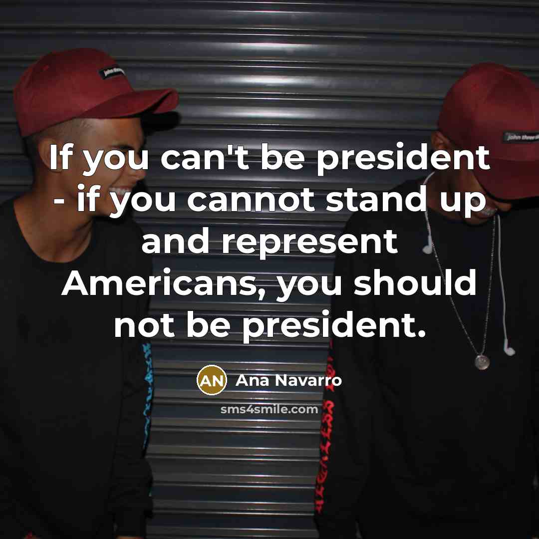 “If you can't be president - if you cannot stand…” quote by Ana Navarro