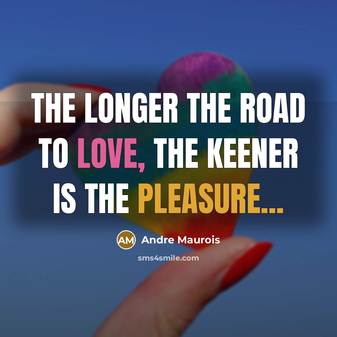 “The longer the road to love, the keener is the…” quote by Andre Maurois