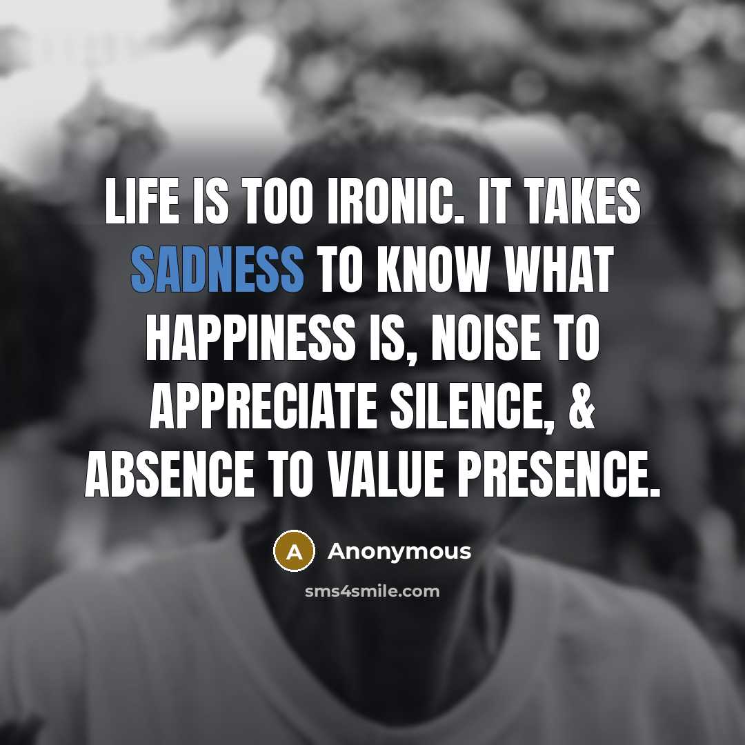 “Life is too ironic. It takes sadness to know what…” quote by Anonymous