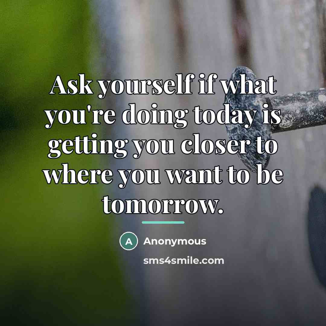 “Ask yourself if what you're doing today is getting you…” quote by Anonymous