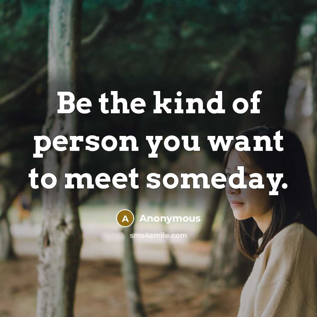 “Be the kind of person you want to meet someday.…” quote by Anonymous