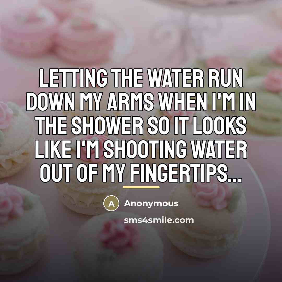 “Letting the water run down my arms when I'm in…” quote by Anonymous
