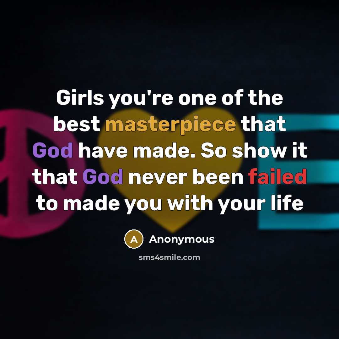 “Girls you're one of the best masterpiece that God have made. So show it that God never been failed to made you with your life” quote by Anonymous