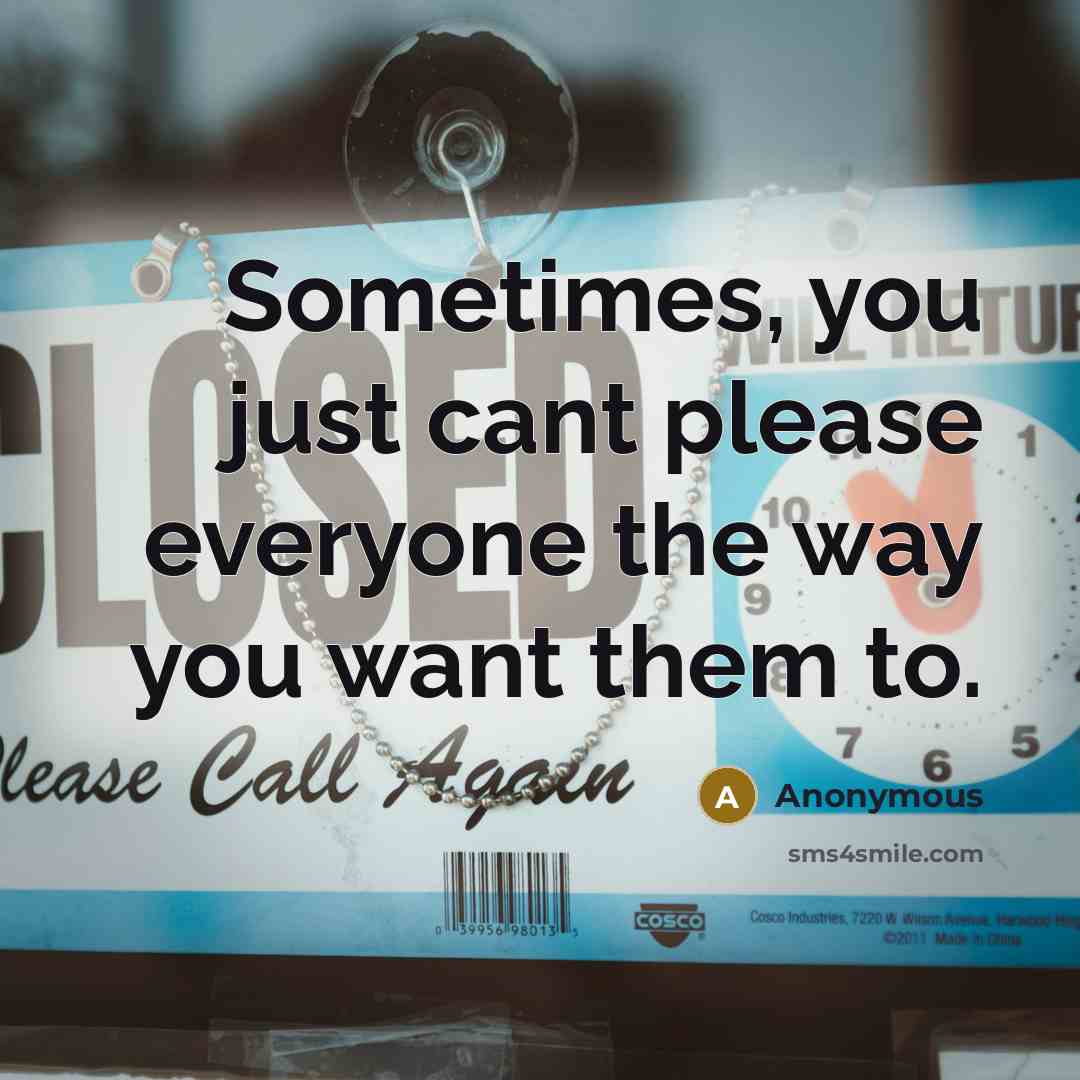 “Sometimes, you just cant please everyone the way you want them to.” quote by Anonymous