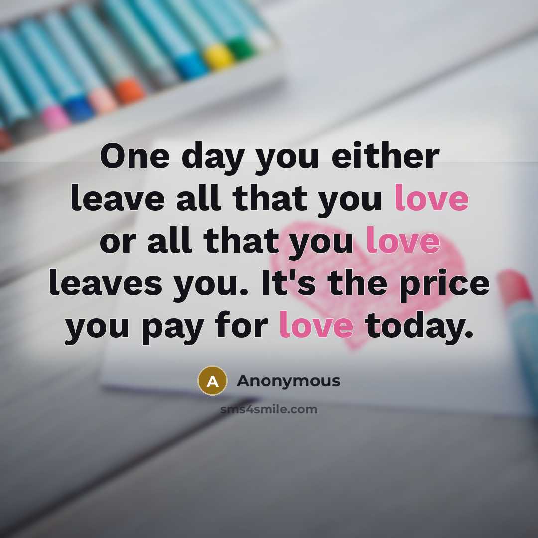 “One day you either leave all that you love or…” quote by Anonymous