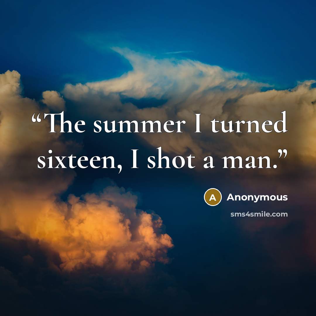 “The summer I turned sixteen, I shot a man.” quote by Anonymous