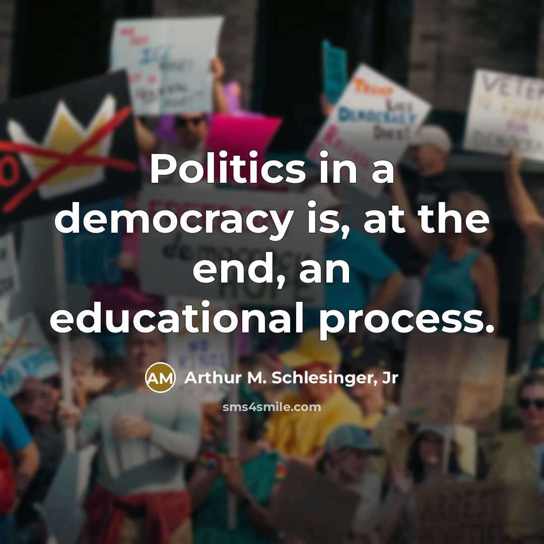 “Politics in a democracy is, at the end, an educational…” quote by Arthur M. Schlesinger, Jr