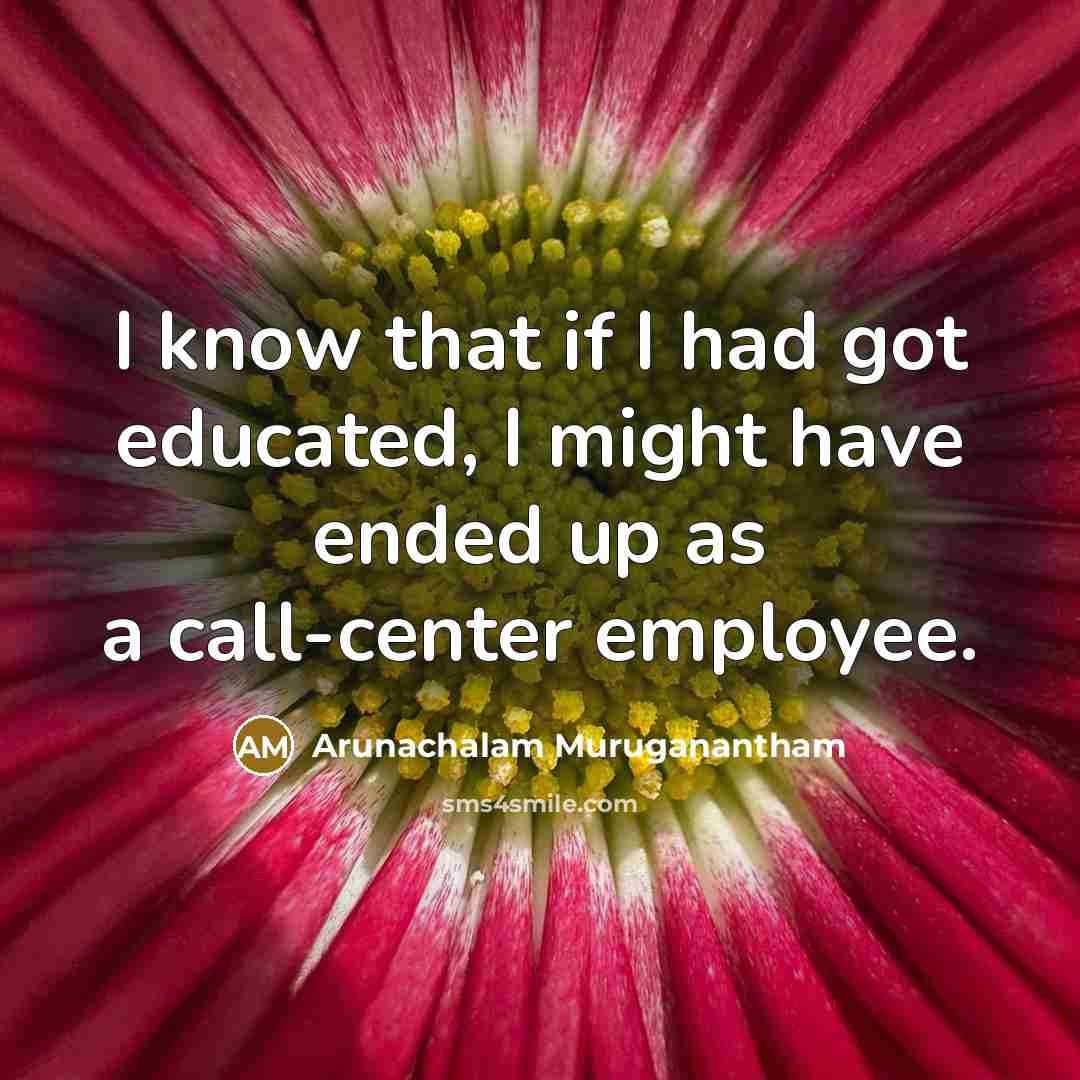 “I know that if I had got educated, I might…” quote by Arunachalam Muruganantham