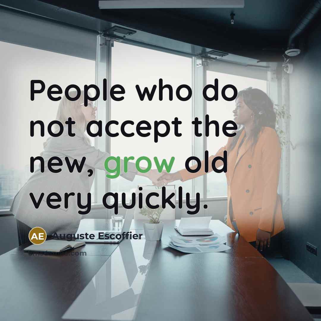 “People who do not accept the new, grow old very quickly.” quote by Auguste Escoffier