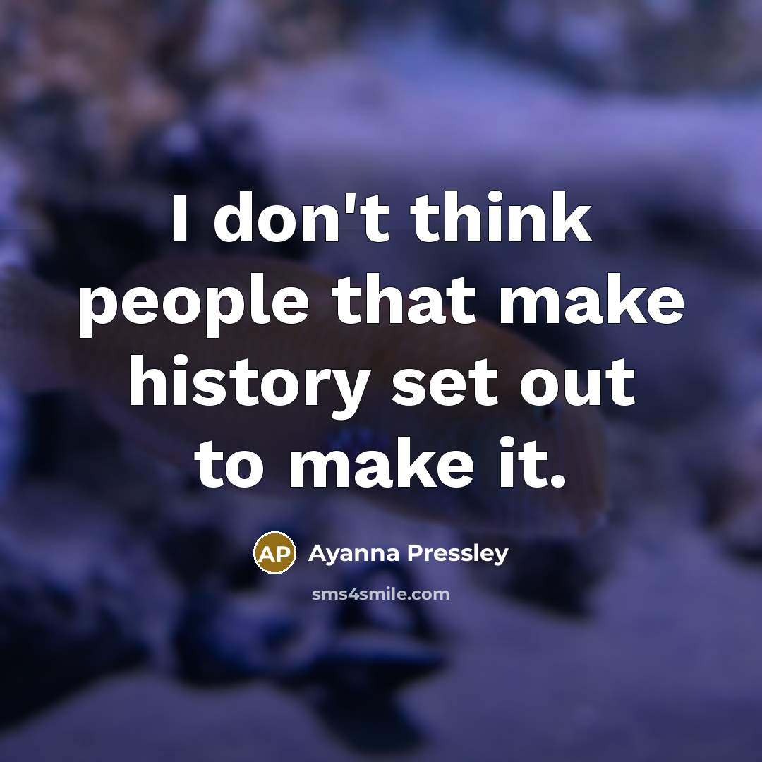 “I don't think people that make history set out to…” quote by Ayanna Pressley