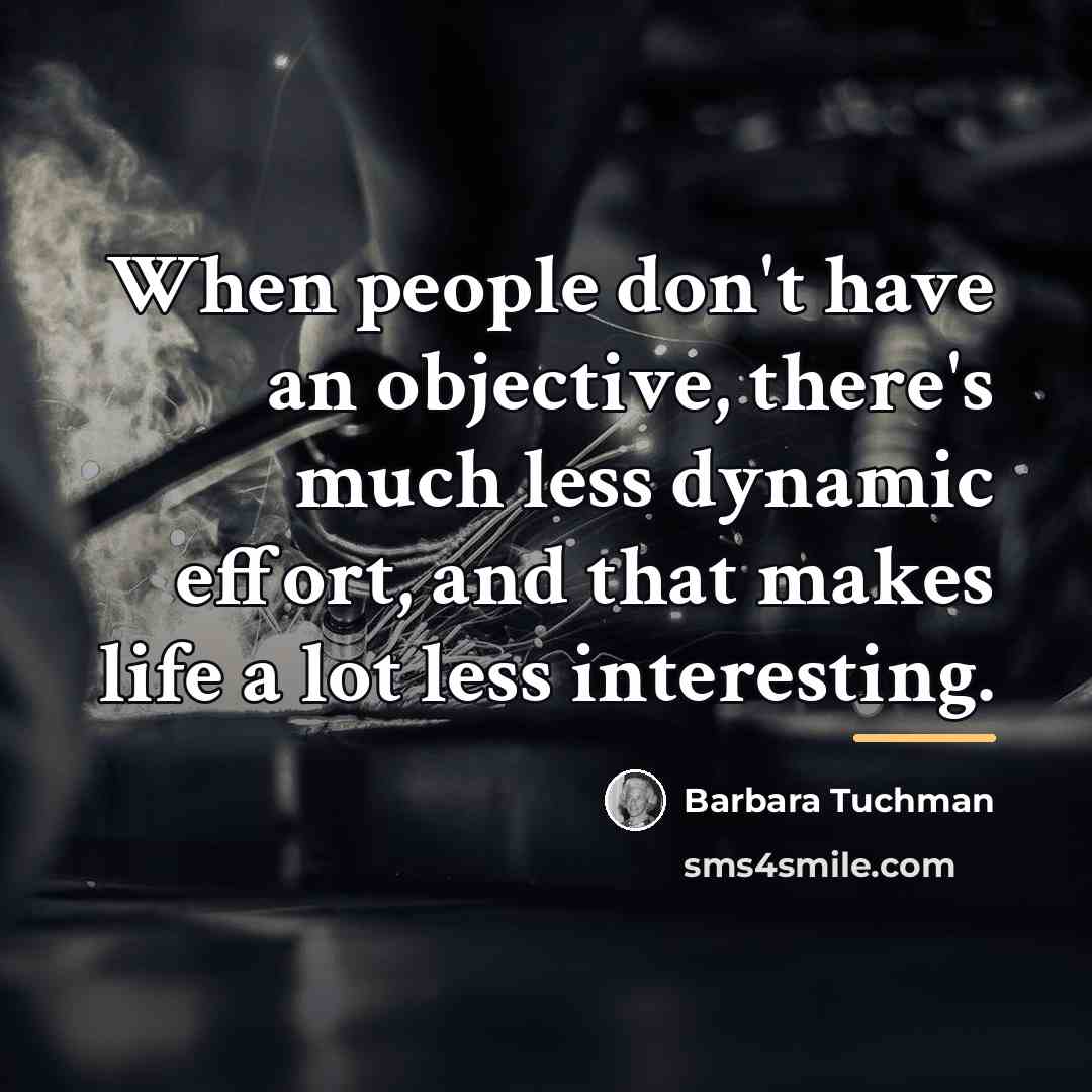 “When people don't have an objective, there's much less dynamic…” quote by Barbara Tuchman