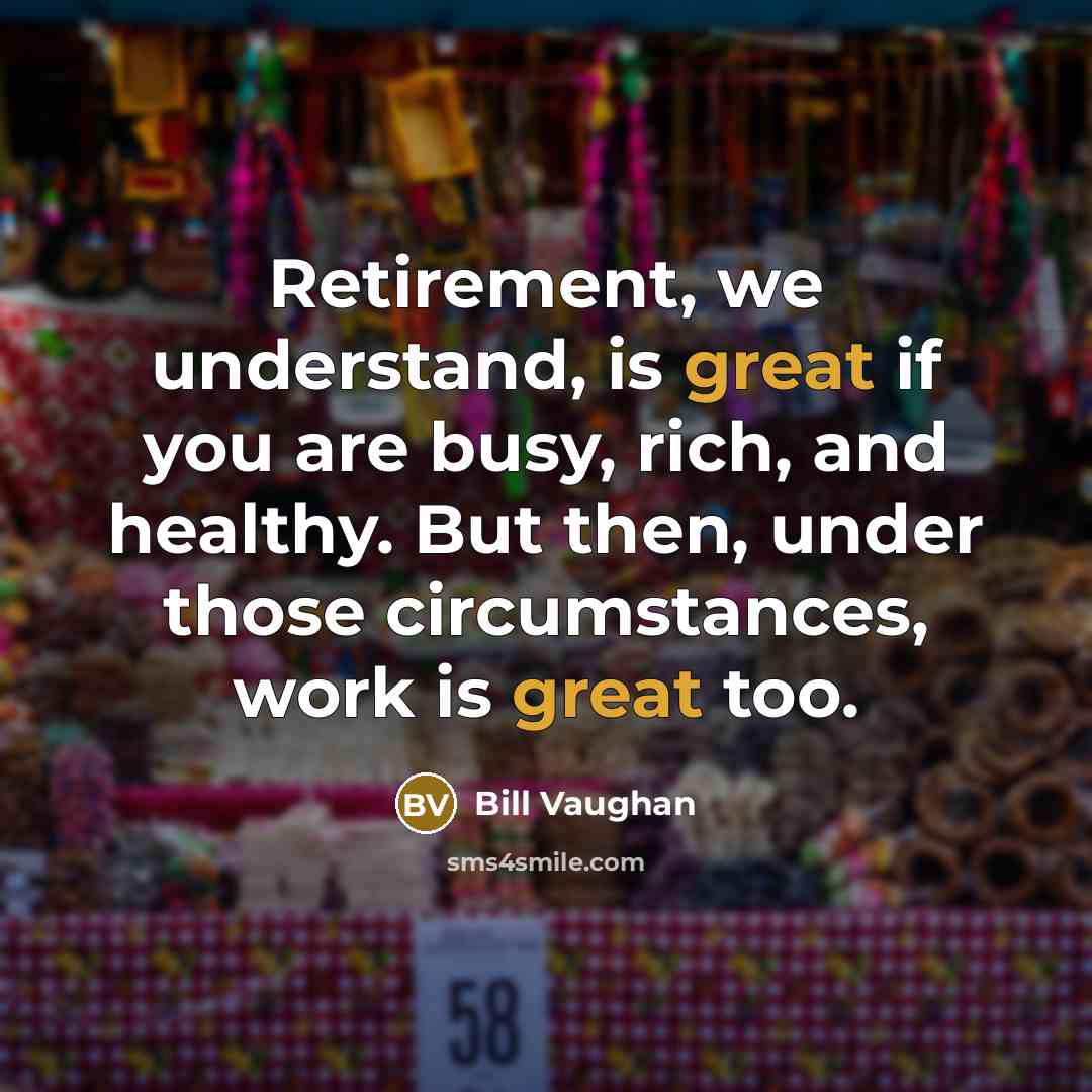 “Retirement, we understand, is great if you are busy, rich,…” quote by Bill Vaughan