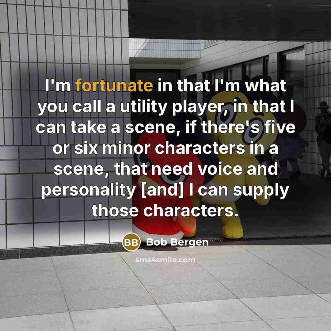 “I'm fortunate in that I'm what you call a utility…” quote by Bob Bergen
