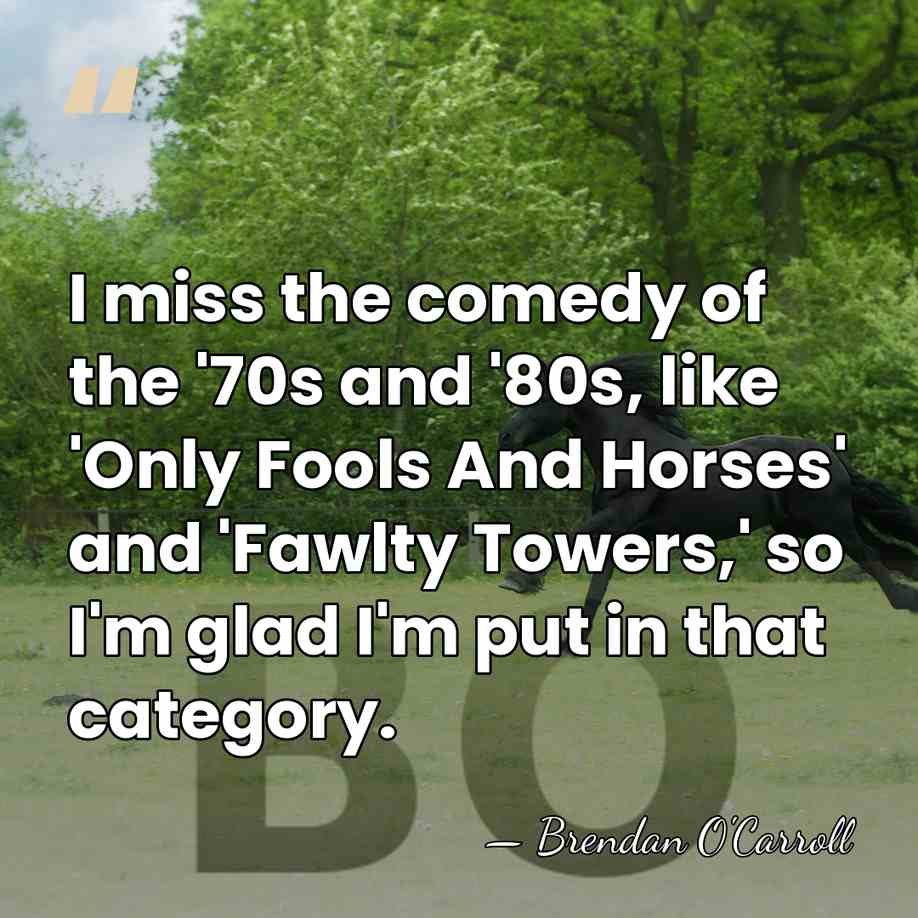 I miss the comedy of the '70s and '80s, like 'Only Fools&hellip; - Brendan O'Carroll
