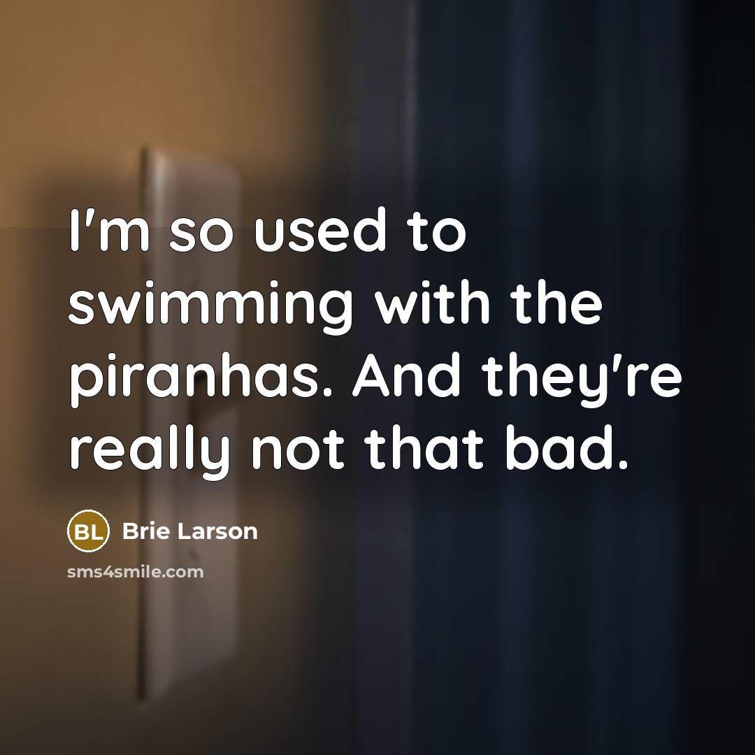 “I'm so used to swimming with the piranhas. And they're really not that bad.” quote by Brie Larson
