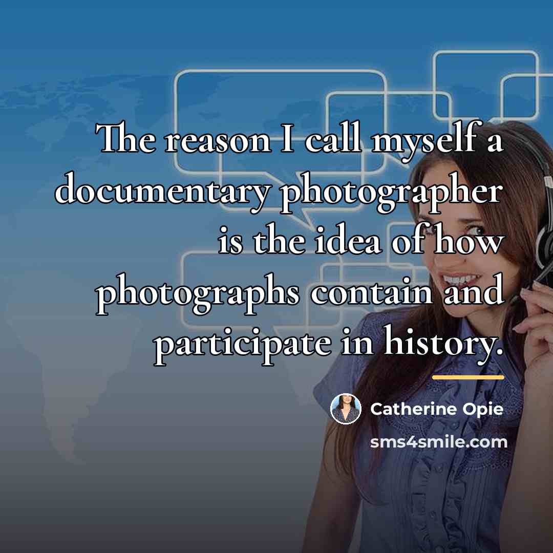 “The reason I call myself a documentary photographer is the…” quote by Catherine Opie