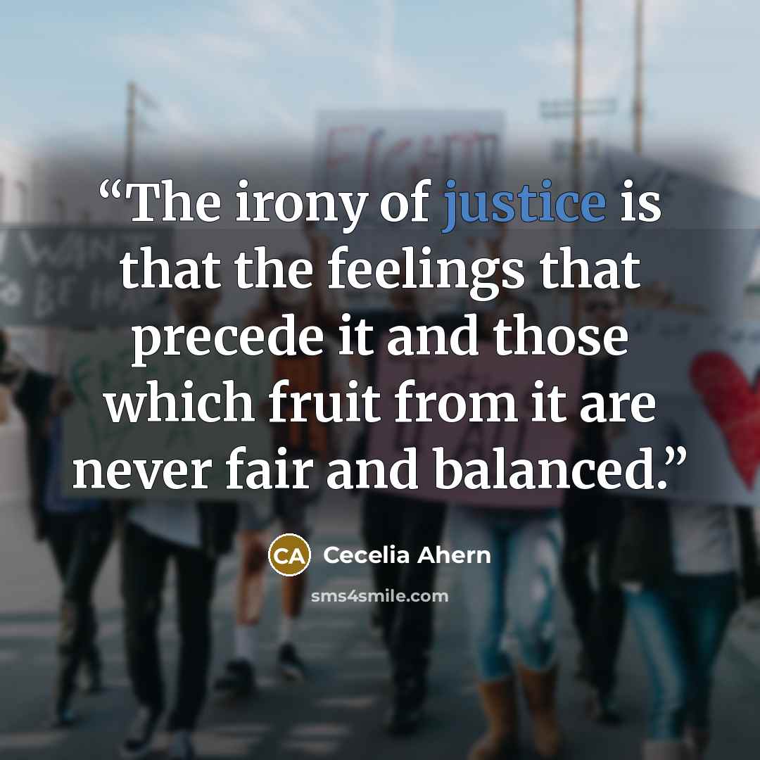 “The irony of justice is that the feelings that precede it and those which fruit from it are never fair and balanced.” quote by Cecelia Ahern