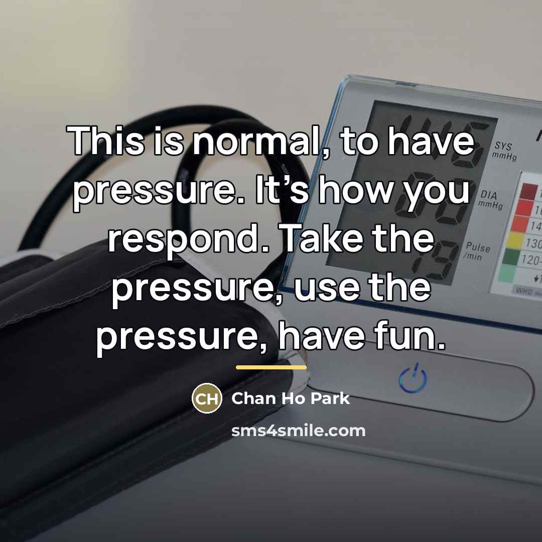 “This is normal, to have pressure. It's how you respond.…” quote by Chan Ho Park