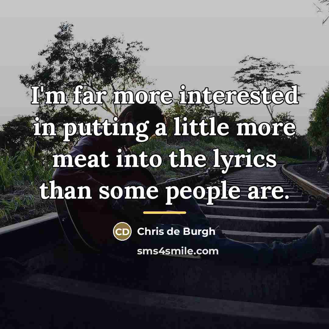 “I'm far more interested in putting a little more meat…” quote by Chris de Burgh