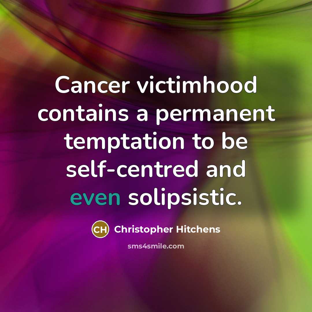 “Cancer victimhood contains a permanent temptation to be self-centred and…” quote by Christopher Hitchens