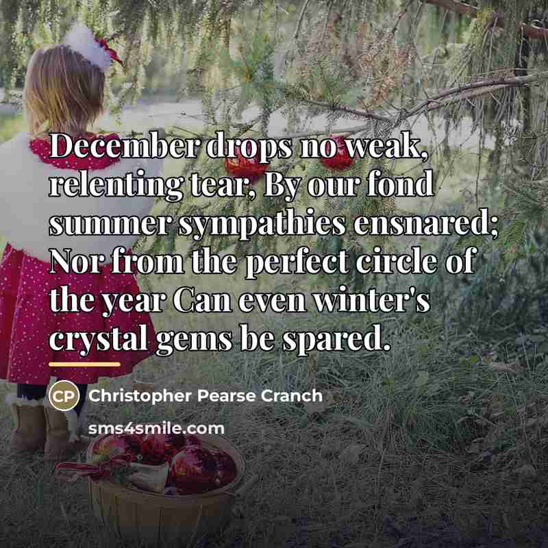 “December drops no weak, relenting tear, By our fond summer…” quote by Christopher Pearse Cranch