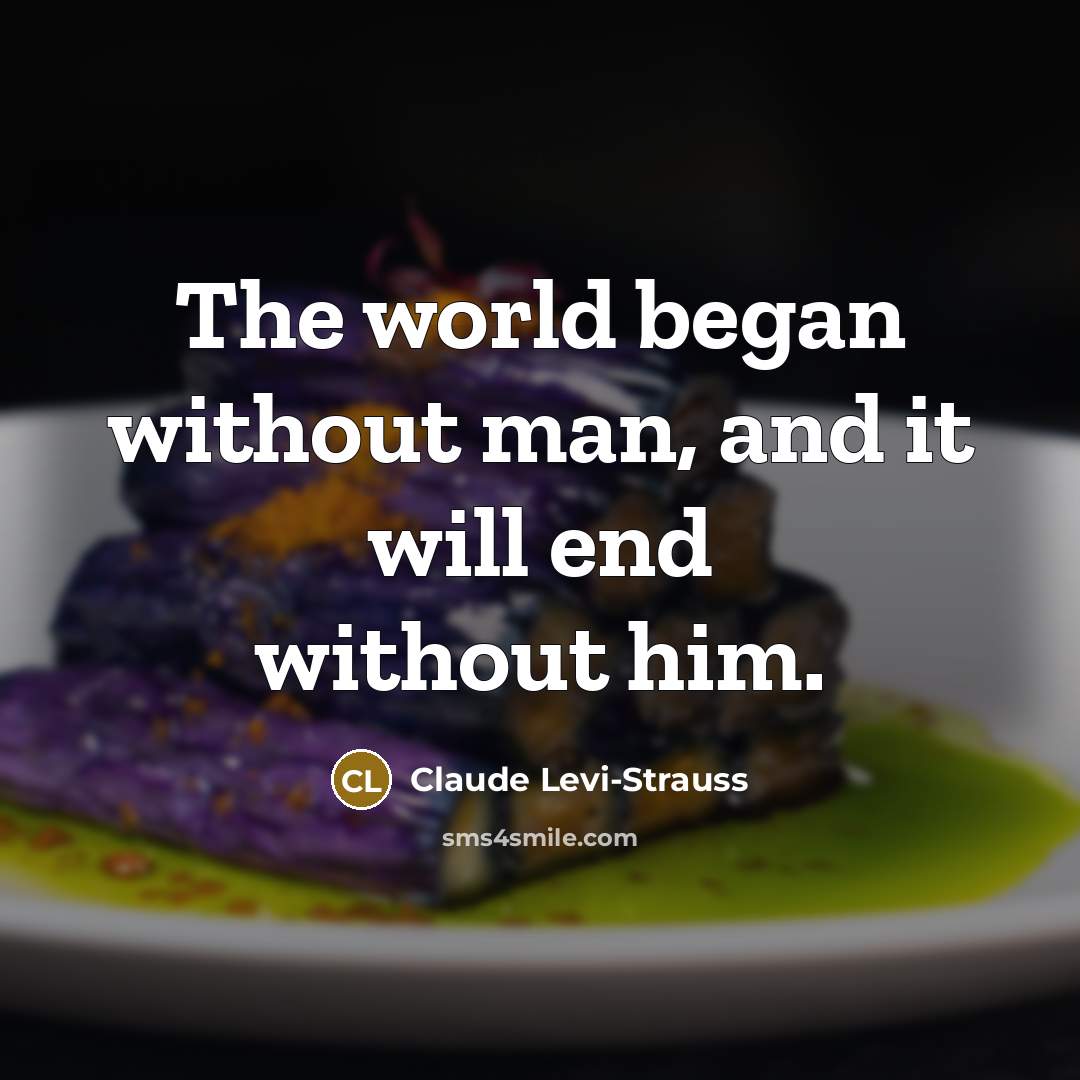 “The world began without man, and it will end without…” quote by Claude Levi-Strauss