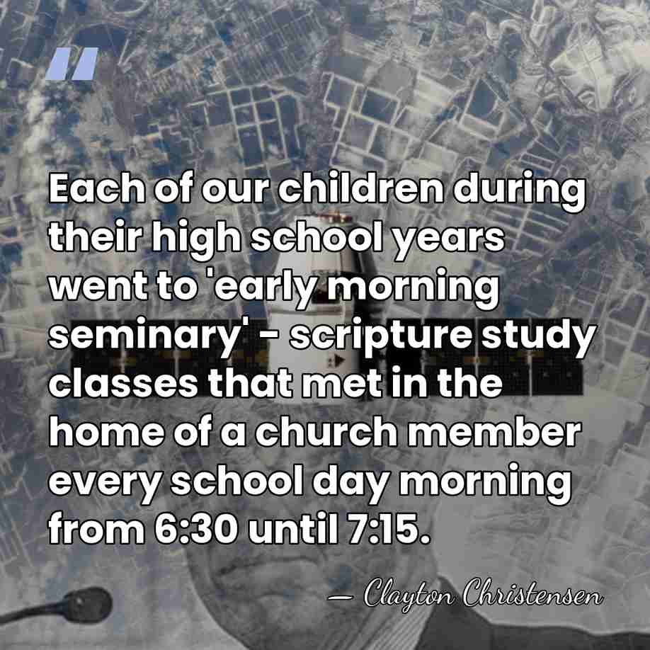 Each of our children during their high school years went to 'early&hellip; - Clayton Christensen