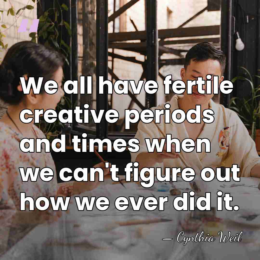 We all have fertile creative periods and times when we can't figure&hellip; - Cynthia Weil
