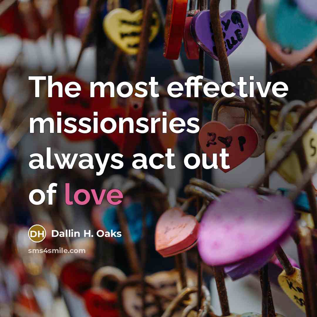 “The most effective missionsries always act out of love…” quote by Dallin H. Oaks
