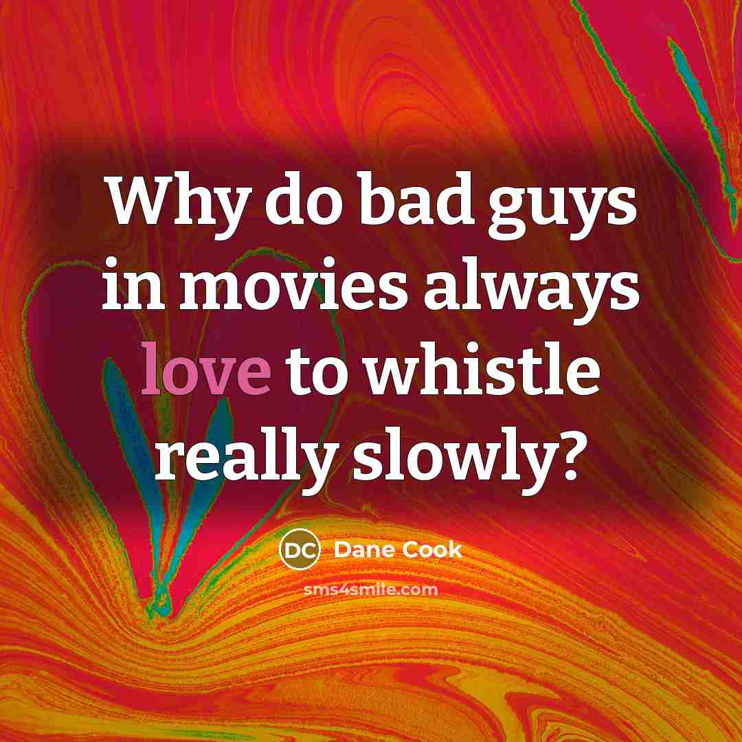 “Why do bad guys in movies always love to whistle…” quote by Dane Cook
