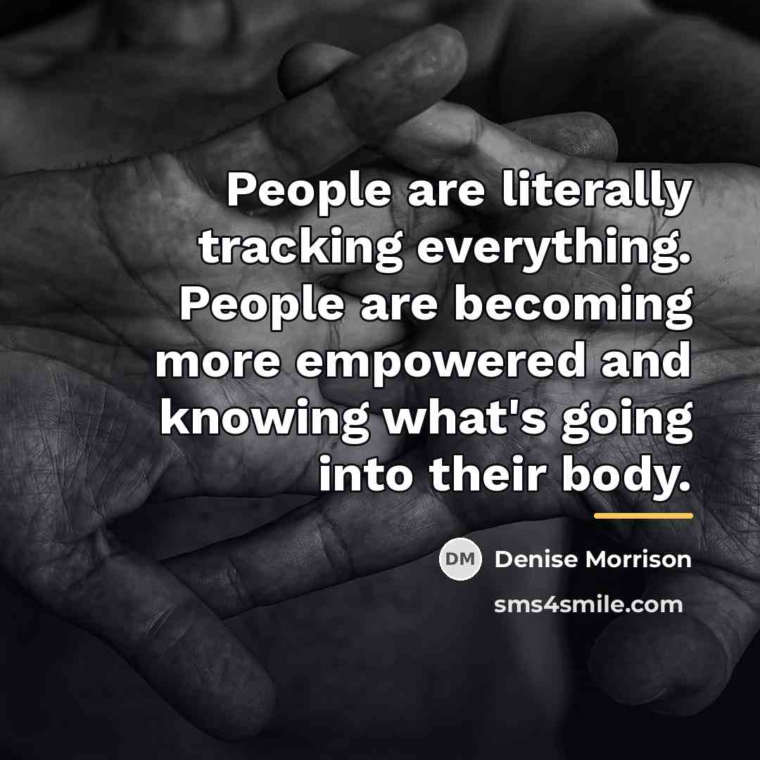 “People are literally tracking everything. People are becoming more empowered…” quote by Denise Morrison