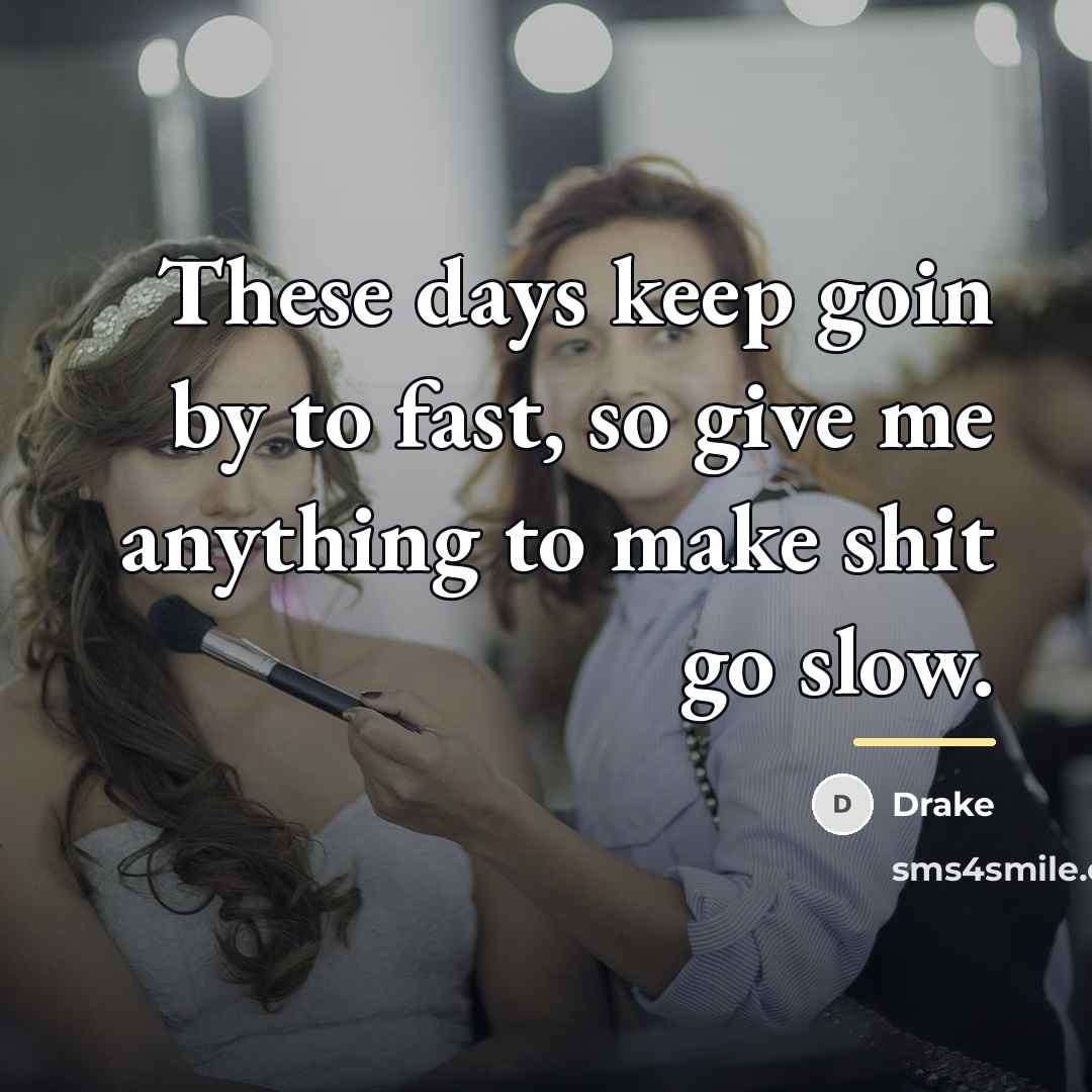 “These days keep goin by to fast, so give me…” quote by Drake