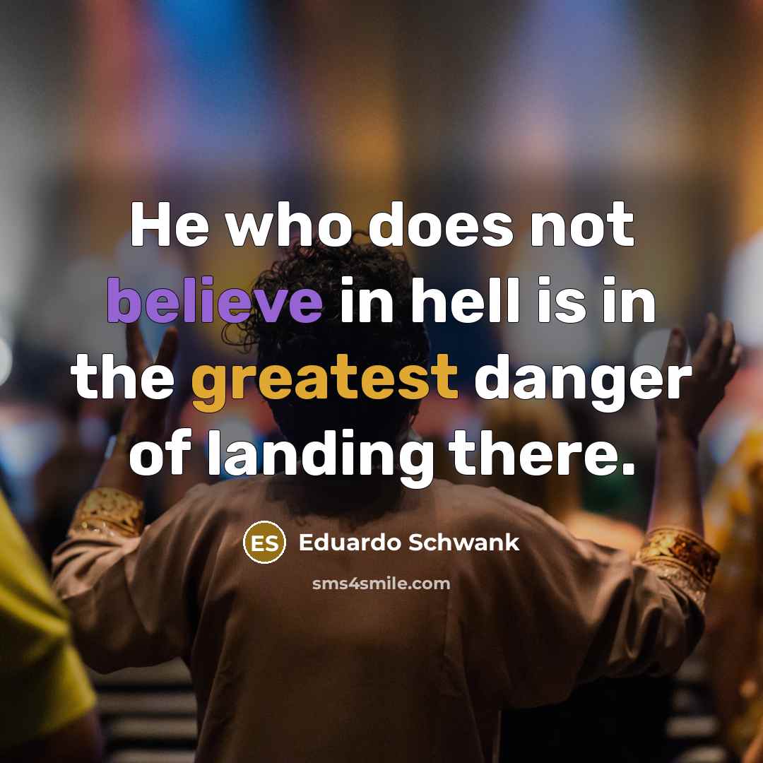 “He who does not believe in hell is in the greatest danger of landing there.” quote by Eduardo Schwank
