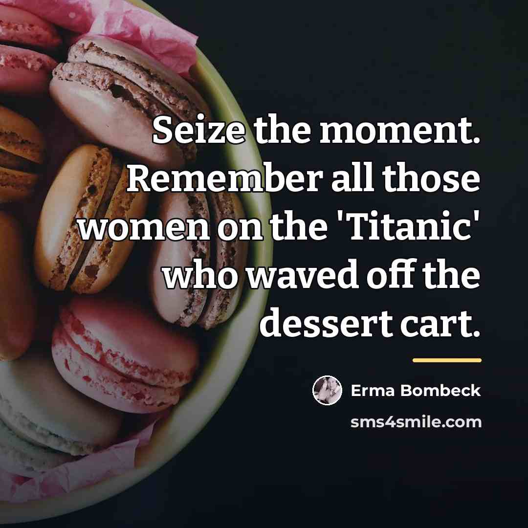“Seize the moment. Remember all those women on the 'Titanic'…” quote by Erma Bombeck